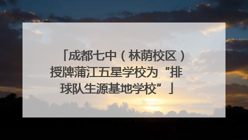 成都七中（林荫校区）授牌蒲江五星学校为“排球队生源基地学校”