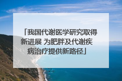 我国代谢医学研究取得新进展 为肥胖及代谢疾病治疗提供新路径