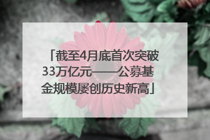 截至4月底首次突破33万亿元——公募基金规模屡创历史新高
