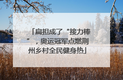 扁担成了“接力棒”，奥运冠军点燃荆州乡村全民健身热