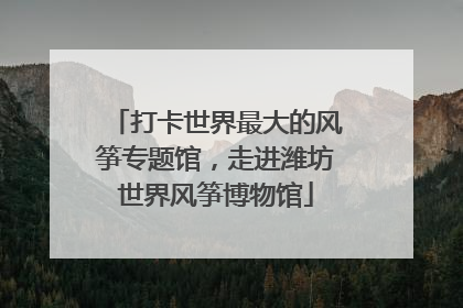 打卡世界最大的风筝专题馆，走进潍坊世界风筝博物馆