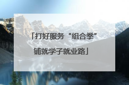 打好服务“组合拳” 铺就学子就业路