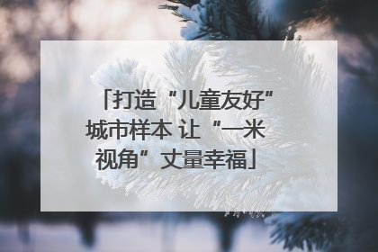 打造“儿童友好”城市样本 让“一米视角”丈量幸福