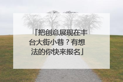 把创意展现在丰台大街小巷？有想法的你快来报名