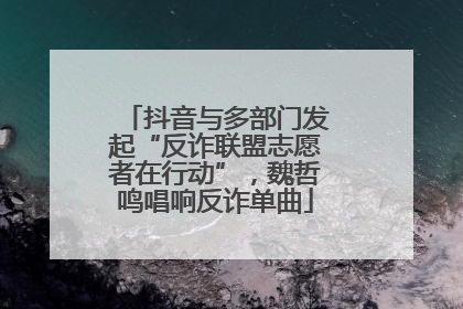 抖音与多部门发起“反诈联盟志愿者在行动”，魏哲鸣唱响反诈单曲