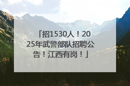 招1530人！2025年武警部队招聘公告！江西有岗！