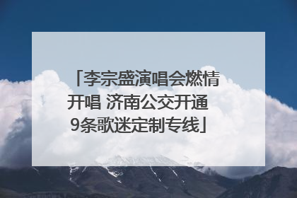 李宗盛演唱会燃情开唱 济南公交开通9条歌迷定制专线