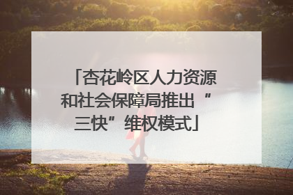 杏花岭区人力资源和社会保障局推出“三快”维权模式