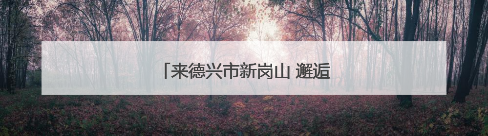 来德兴市新岗山 邂逅夏日的诗意画卷（图）