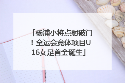 杨浦小将点射破门！全运会竞体项目U16女足首金诞生