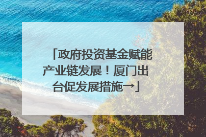 政府投资基金赋能产业链发展！厦门出台促发展措施→