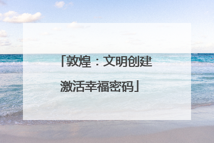 敦煌：文明创建激活幸福密码