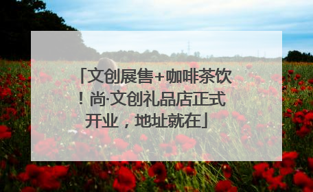 文创展售+咖啡茶饮！尚·文创礼品店正式开业，地址就在