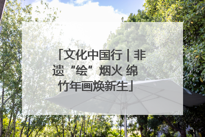 文化中国行｜非遗“绘”烟火 绵竹年画焕新生