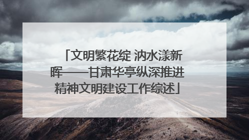 文明繁花绽 汭水漾新晖——甘肃华亭纵深推进精神文明建设工作综述