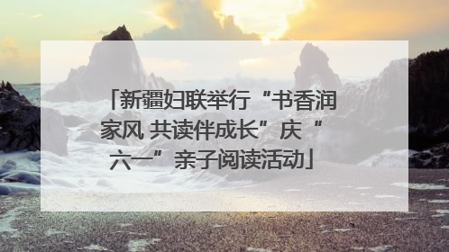 新疆妇联举行“书香润家风 共读伴成长”庆“六一”亲子阅读活动