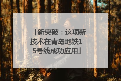 新突破：这项新技术在青岛地铁15号线成功应用