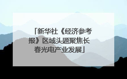 新华社《经济参考报》区域头题聚焦长春光电产业发展