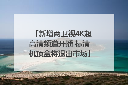 新增两卫视4K超高清频道开播 标清机顶盒将退出市场