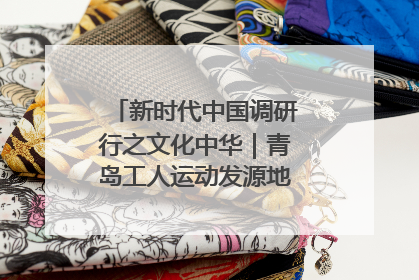 新时代中国调研行之文化中华｜青岛工人运动发源地红色文化浸人心