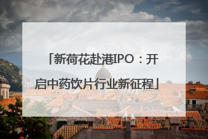 新荷花赴港IPO：开启中药饮片行业新征程