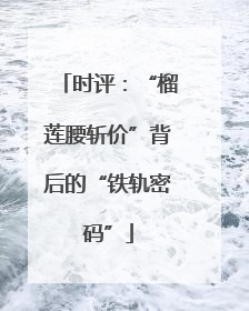 时评：“榴莲腰斩价”背后的“铁轨密码”