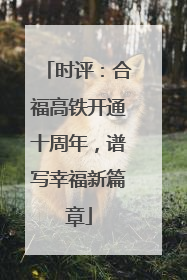时评：合福高铁开通十周年，谱写幸福新篇章