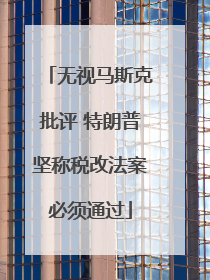 无视马斯克批评 特朗普坚称税改法案必须通过