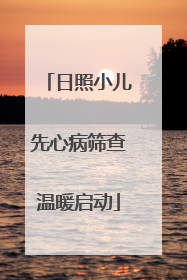 日照小儿先心病筛查温暖启动