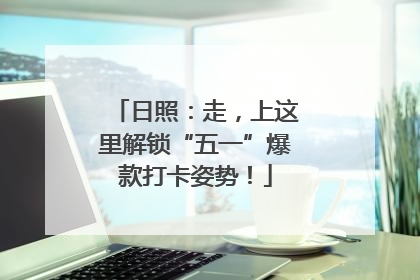 日照：走，上这里解锁“五一”爆款打卡姿势！