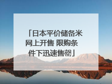 日本平价储备米网上开售 限购条件下迅速售罄