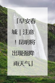 早安春城｜注意！昆明将出现强降雨天气