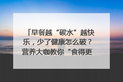 早餐越“碳水”越快乐，少了健康怎么破？营养大咖教你“食得更招积”｜第二期