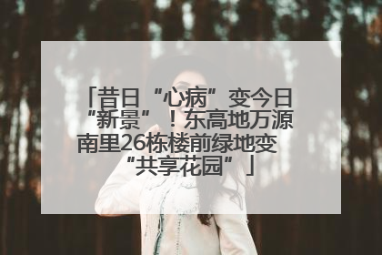 昔日“心病”变今日“新景”！东高地万源南里26栋楼前绿地变“共享花园”