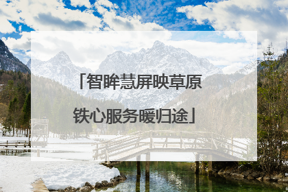 智眸慧屏映草原 铁心服务暖归途