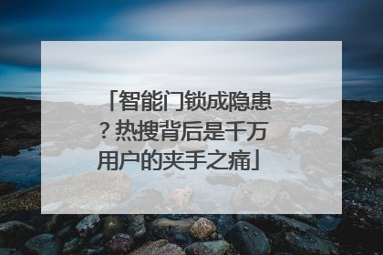 智能门锁成隐患？热搜背后是千万用户的夹手之痛