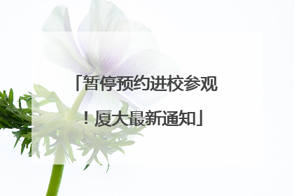 暂停预约进校参观！厦大最新通知