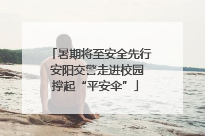 暑期将至安全先行 安阳交警走进校园撑起“平安伞”