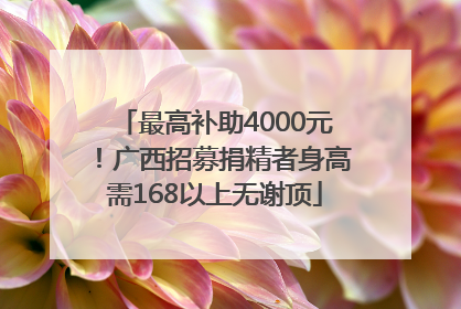 最高补助4000元！广西招募捐精者身高需168以上无谢顶