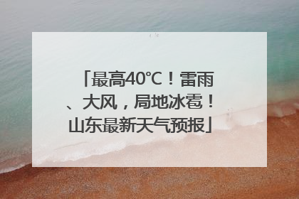 最高40℃！雷雨、大风，局地冰雹！山东最新天气预报