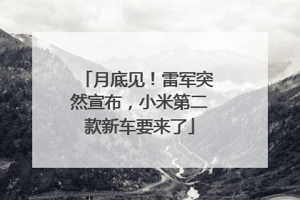 月底见！雷军突然宣布，小米第二款新车要来了