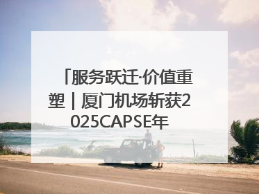 服务跃迁·价值重塑｜厦门机场斩获2025CAPSE年度峰会四项大奖