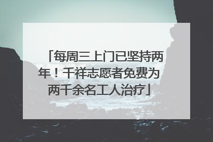 每周三上门已坚持两年！千祥志愿者免费为两千余名工人治疗