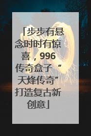 步步有悬念时时有惊喜，996传奇盒子“天烽传奇”打造复古新创意