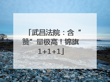 武昌法院：含“赞”量极高！锦旗1+1+1