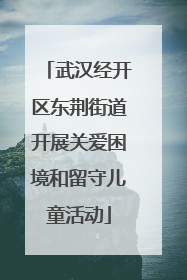 武汉经开区东荆街道开展关爱困境和留守儿童活动