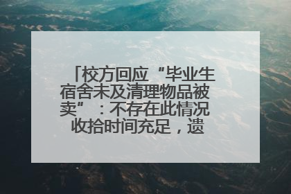 校方回应“毕业生宿舍未及清理物品被卖”：不存在此情况 收拾时间充足，遗留物品会帮保管