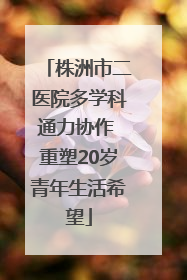 株洲市二医院多学科通力协作 重塑20岁青年生活希望