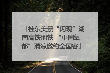 桂东美景“闪现”湖南高铁地铁 “中国氧都”清凉邀约全国客