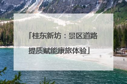 桂东新坊：景区道路提质赋能康旅体验